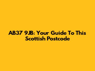 AB37 9JB: Your Guide To This Scottish Postcode