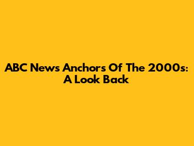 ABC News Anchors Of The 2000s: A Look Back