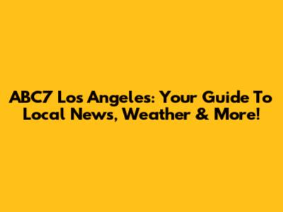 ABC7 Los Angeles: Your Guide To Local News, Weather & More!