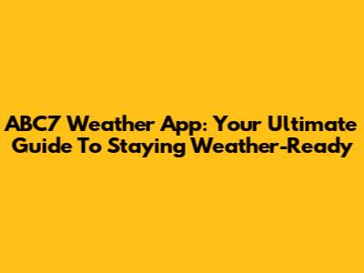 ABC7 Weather App: Your Ultimate Guide To Staying Weather-Ready
