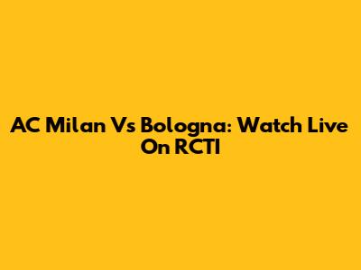 AC Milan Vs Bologna: Watch Live On RCTI