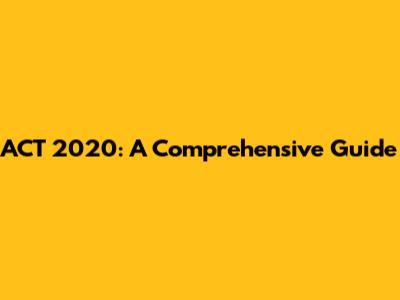 ACT 2020: A Comprehensive Guide