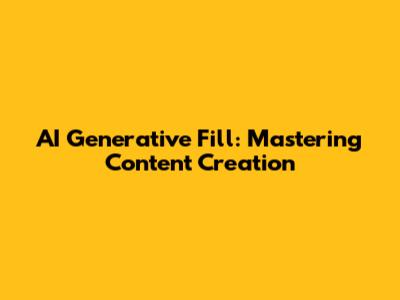 AI Generative Fill: Mastering Content Creation