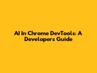 AI In Chrome DevTools: A Developer's Guide
