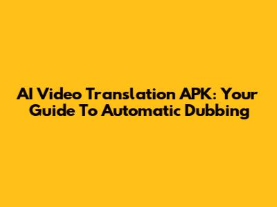 AI Video Translation APK: Your Guide To Automatic Dubbing
