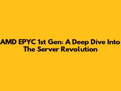 AMD EPYC 1st Gen: A Deep Dive Into The Server Revolution