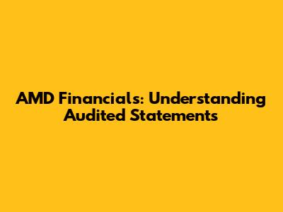 AMD Financials: Understanding Audited Statements