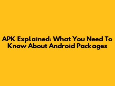 APK Explained: What You Need To Know About Android Packages