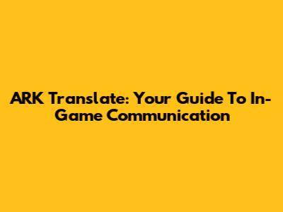 ARK Translate: Your Guide To In-Game Communication