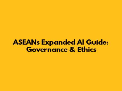 ASEAN's Expanded AI Guide: Governance & Ethics