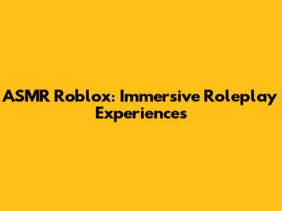 ASMR Roblox: Immersive Roleplay Experiences