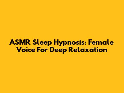 ASMR Sleep Hypnosis: Female Voice For Deep Relaxation
