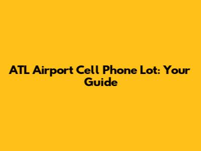 ATL Airport Cell Phone Lot: Your Guide