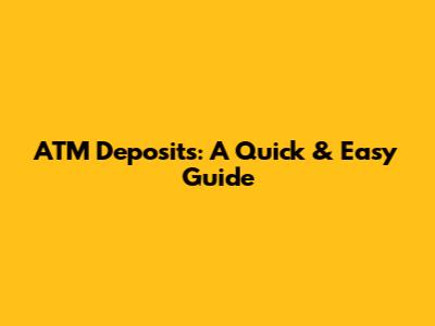 ATM Deposits: A Quick & Easy Guide