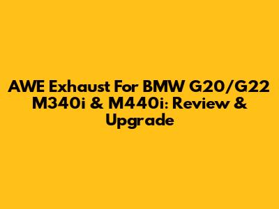 AWE Exhaust For BMW G20/G22 M340i & M440i: Review & Upgrade