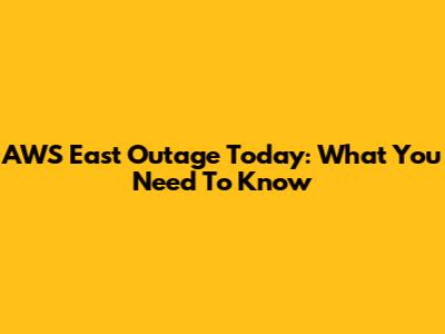 AWS East Outage Today: What You Need To Know