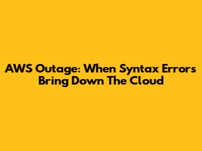 AWS Outage: When Syntax Errors Bring Down The Cloud