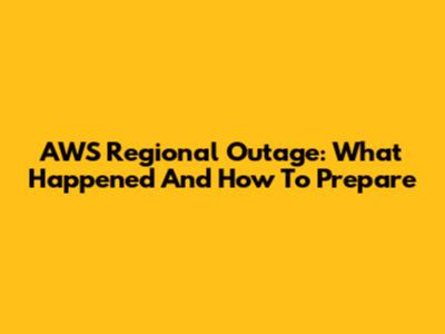 AWS Regional Outage: What Happened And How To Prepare