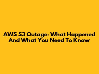 AWS S3 Outage: What Happened And What You Need To Know
