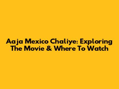 Aaja Mexico Chaliye: Exploring The Movie & Where To Watch