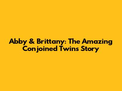 Abby & Brittany: The Amazing Conjoined Twins Story