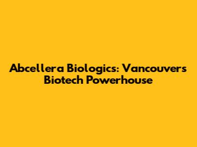 Abcellera Biologics: Vancouver's Biotech Powerhouse
