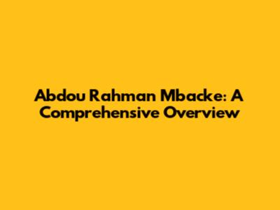 Abdou Rahman Mbacke: A Comprehensive Overview