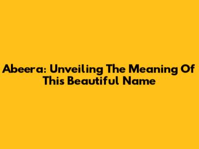 Abeera: Unveiling The Meaning Of This Beautiful Name