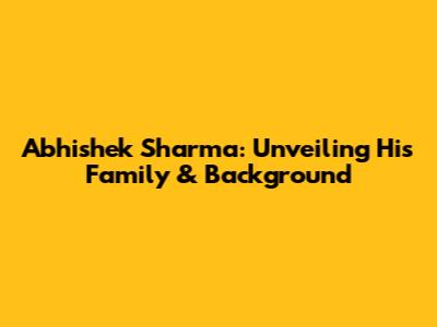 Abhishek Sharma: Unveiling His Family & Background