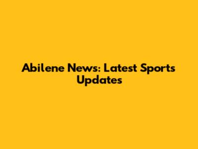 Abilene News: Latest Sports Updates