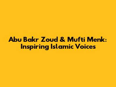Abu Bakr Zoud & Mufti Menk: Inspiring Islamic Voices