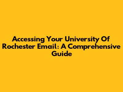 Accessing Your University Of Rochester Email: A Comprehensive Guide