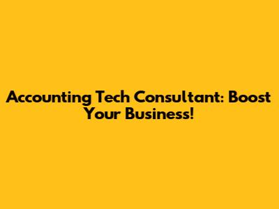 Accounting Tech Consultant: Boost Your Business!