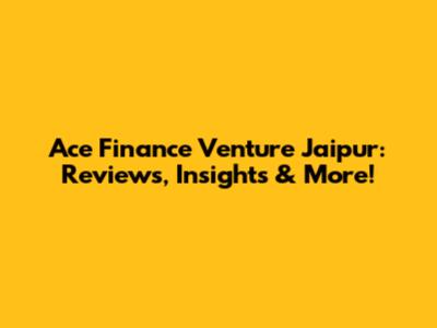Ace Finance Venture Jaipur: Reviews, Insights & More!