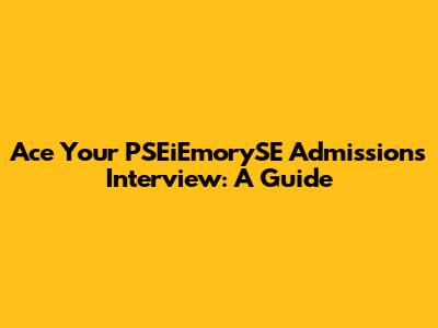 Ace Your PSEiEmorySE Admissions Interview: A Guide