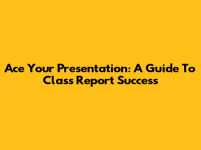 Ace Your Presentation: A Guide To Class Report Success