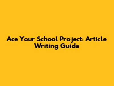 Ace Your School Project: Article Writing Guide