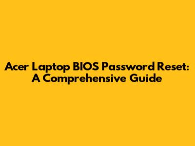 Acer Laptop BIOS Password Reset: A Comprehensive Guide