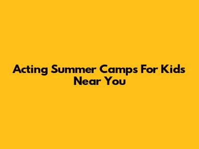 Acting Summer Camps For Kids Near You