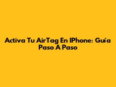 Activa Tu AirTag En IPhone: Guía Paso A Paso