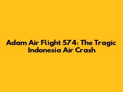 Adam Air Flight 574: The Tragic Indonesia Air Crash