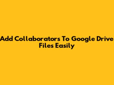 Add Collaborators To Google Drive Files Easily