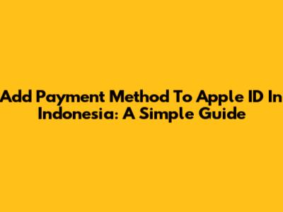 Add Payment Method To Apple ID In Indonesia: A Simple Guide
