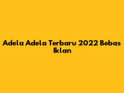 Adela Adela Terbaru 2022 Bebas Iklan