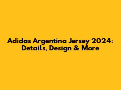Adidas Argentina Jersey 2024: Details, Design & More
