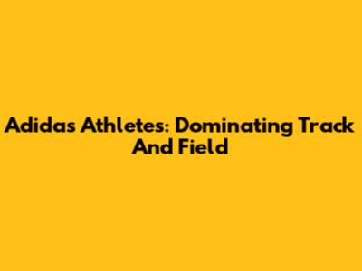 Adidas Athletes: Dominating Track And Field