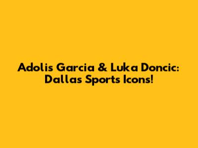 Adolis Garcia & Luka Doncic: Dallas Sports Icons!