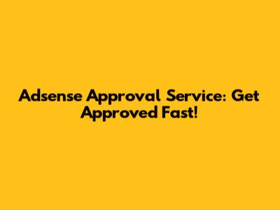 Adsense Approval Service: Get Approved Fast!