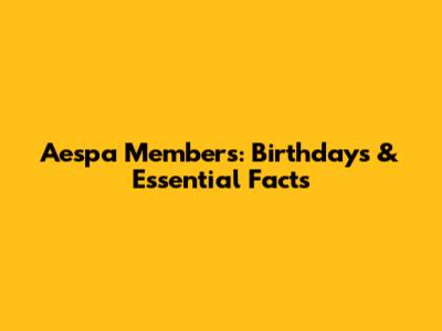 Aespa Members: Birthdays & Essential Facts