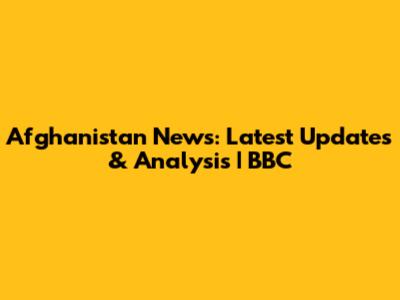 Afghanistan News: Latest Updates & Analysis | BBC
